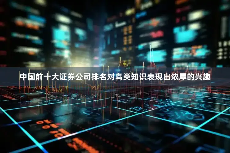 中国前十大证券公司排名对鸟类知识表现出浓厚的兴趣