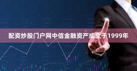 配资炒股门户网　　中信金融资产成立于1999年