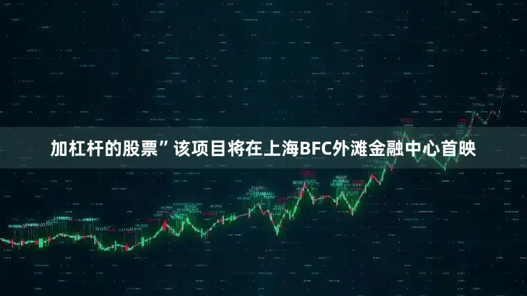 加杠杆的股票”该项目将在上海BFC外滩金融中心首映