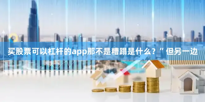 买股票可以杠杆的app那不是糟蹋是什么？”但另一边