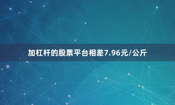 加杠杆的股票平台相差7.96元/公斤