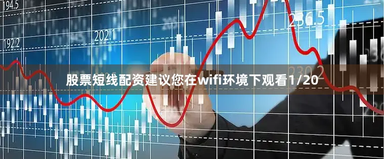 股票短线配资建议您在wifi环境下观看1/20