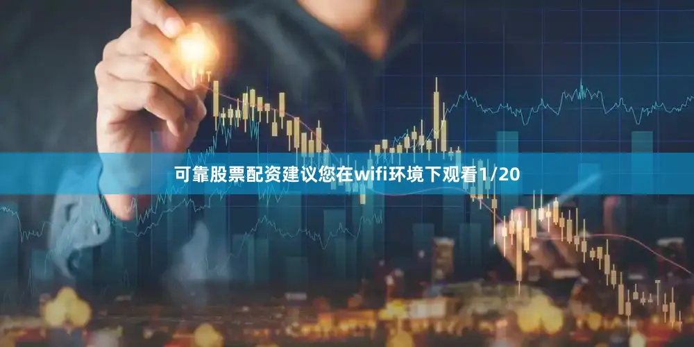 可靠股票配资建议您在wifi环境下观看1/20