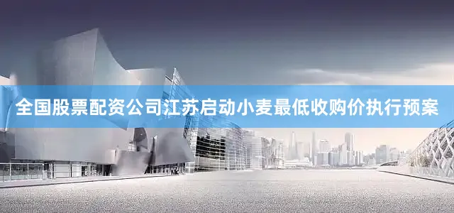 全国股票配资公司江苏启动小麦最低收购价执行预案