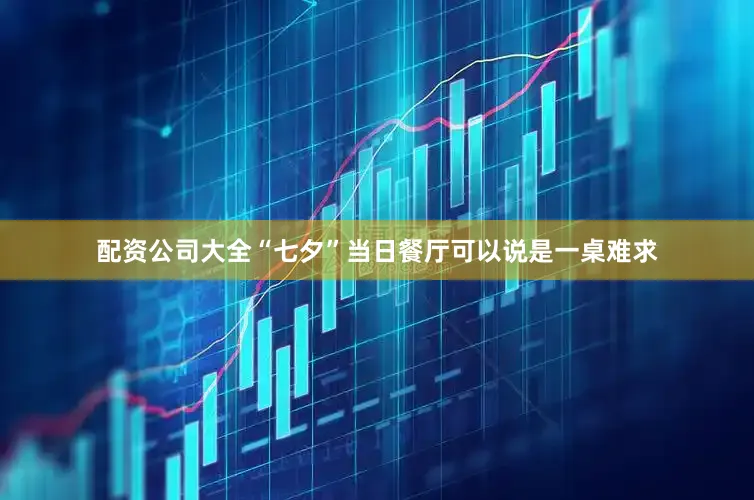 配资公司大全“七夕”当日餐厅可以说是一桌难求