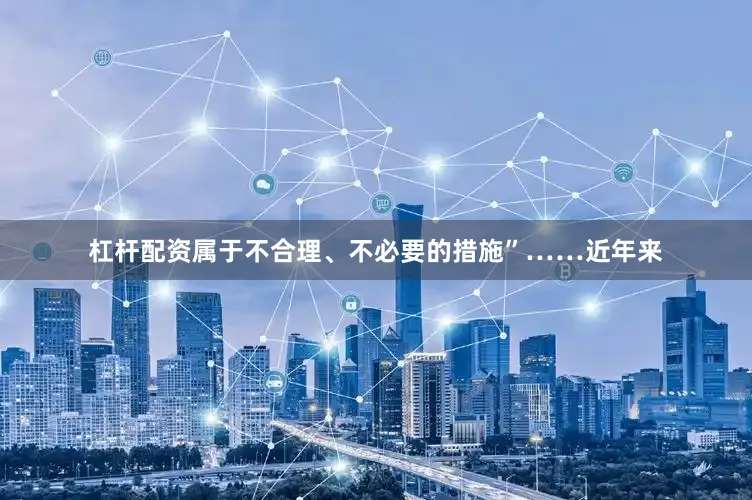 杠杆配资属于不合理、不必要的措施”……近年来
