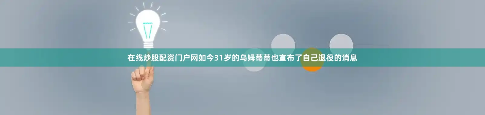 在线炒股配资门户网如今31岁的乌姆蒂蒂也宣布了自己退役的消息